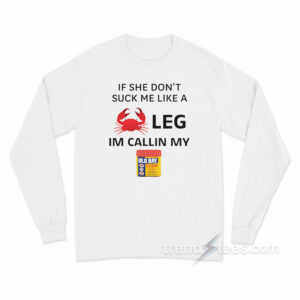 If She Don't Suck Me Like A Crab Leg I'm Calling My Old Bay Seasoning Long Sleeve Shirt