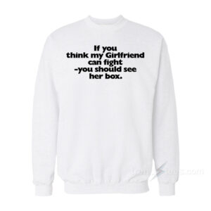 If You Think My Girlfriend Can Fight Sweatshirt