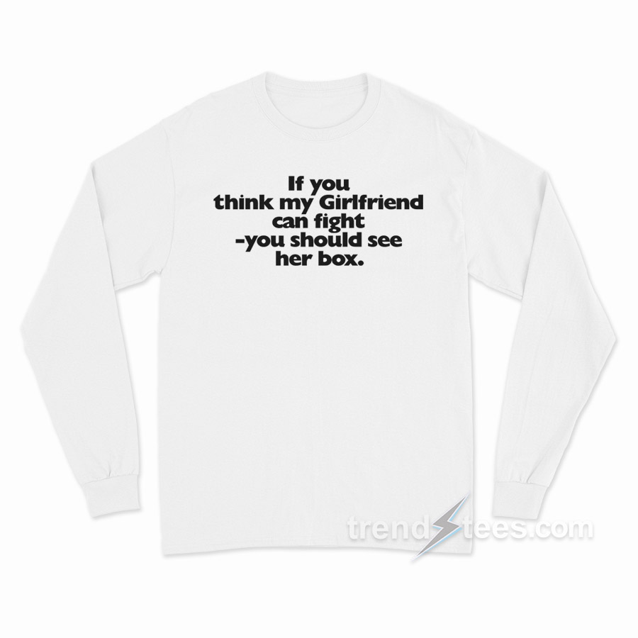 If You Think My Girlfriend Can Fight Long Sleeve Shirt