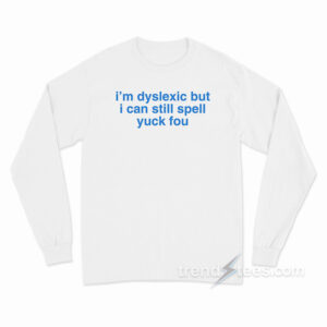 I'm Dyslexic But I Can Still Spell Yuck Fou Long Sleeve Shirt