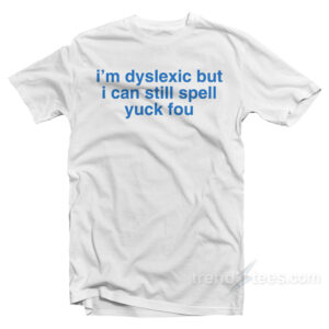 I'm Dyslexic But I Can Still Spell Yuck Fou T-Shirt