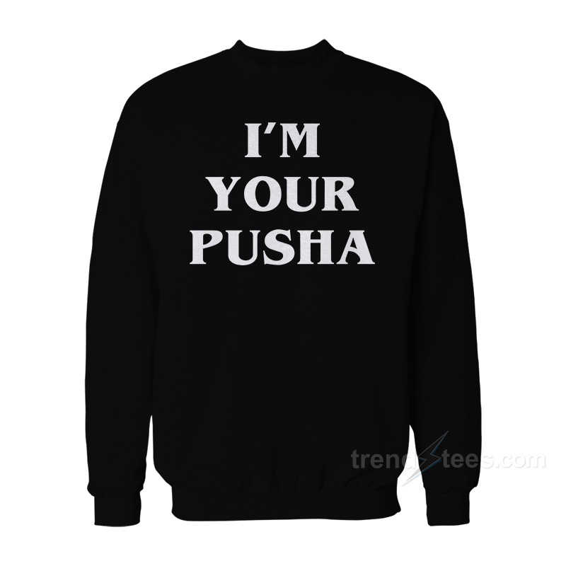 I'm Your Pusha Sweatshirt