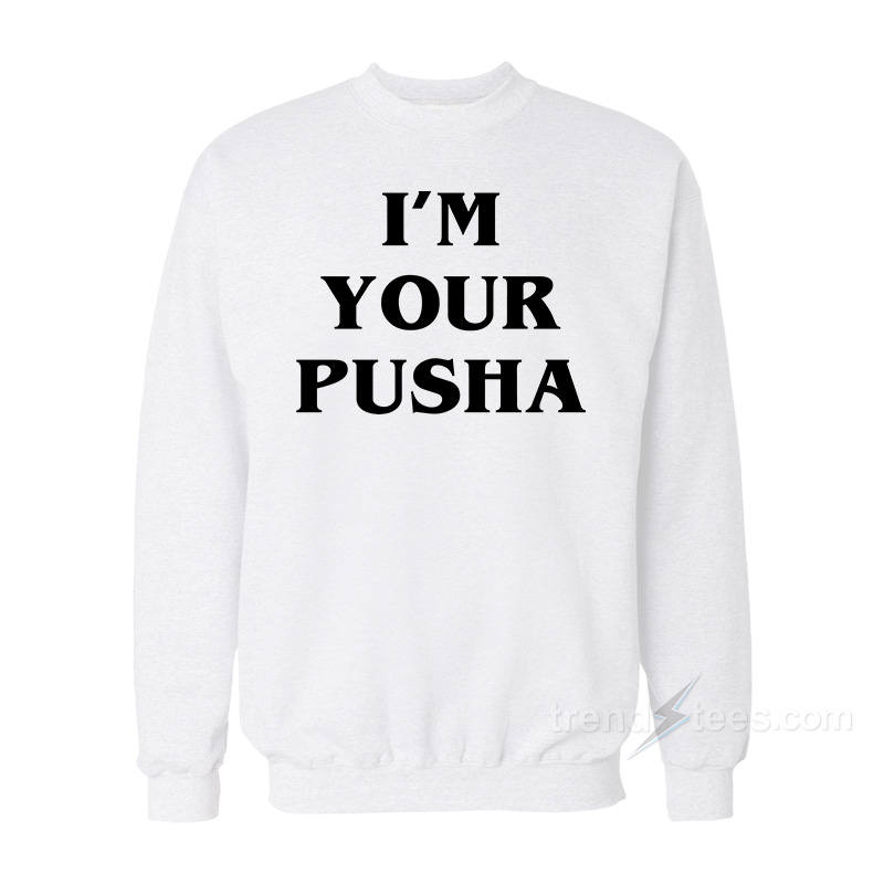 I'm Your Pusha Sweatshirt