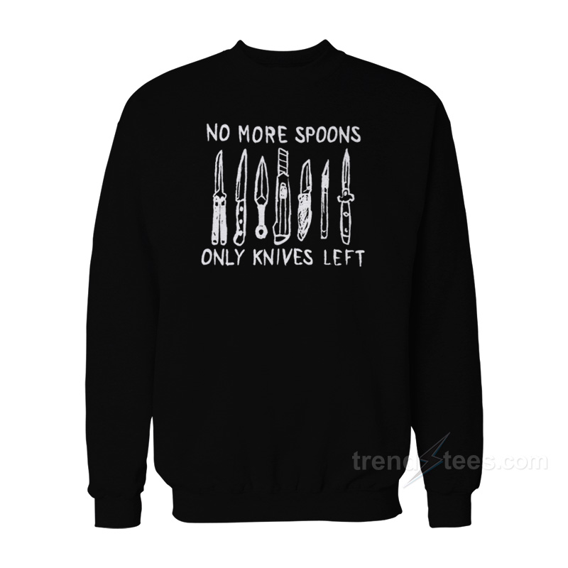 No More Spoons Only Knives Left Sweatshirt