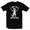 Now I Am Unstoppable T-Rex T-Shirt