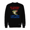 Of Course I Cum Fast I Got Fish To Catch Sweatshirt