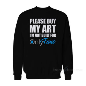 Please Buy My Art I'm Not Built For Onlyfans Sweatshirt