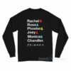 Rachel Ross Phoebe Joey Monica Chandler Friend Long Sleeve Shirt