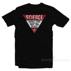 Science Doesn't Care What You Believe T-Shirt