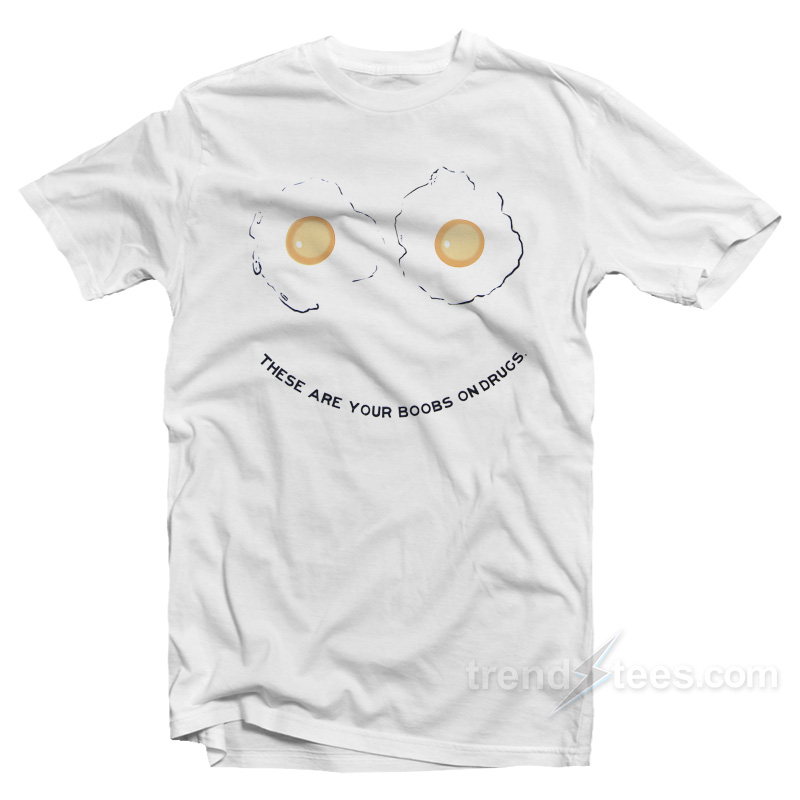 These Are Your Boobs On Drugs T-Shirt