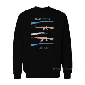 Trans Rights...Or Else Sweatshirt