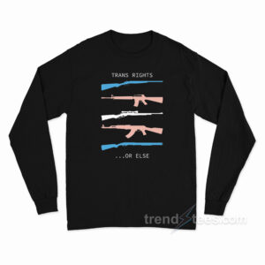 Trans Rights…Or Else Long Sleeve Shirt