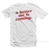 A Better Me Is Coming T-Shirt