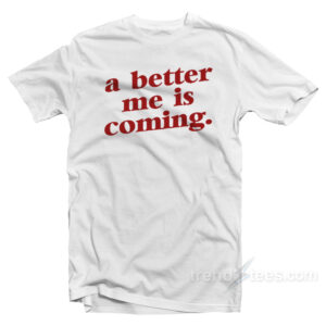 A Better Me Is Coming T-Shirt