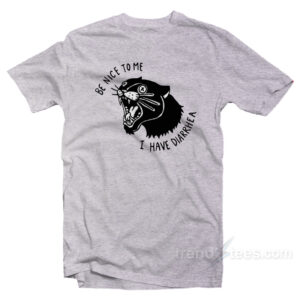 Be Nice To Me I Have Diarrhea T-Shirt