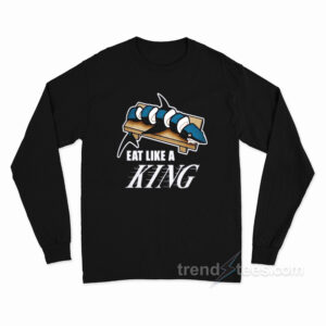 Eat Like A KING And Make Sushi Out of The Sharks Long Sleeve Shirt