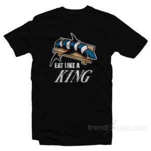 Eat Like A KING And Make Sushi Out of The Sharks T-Shirt