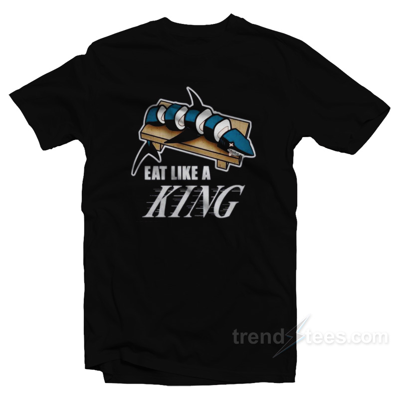 Eat Like A KING And Make Sushi Out of The Sharks T-Shirt