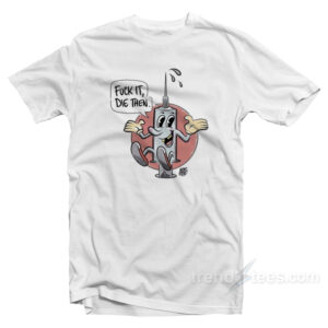 Fuck It Die Then T-Shirt