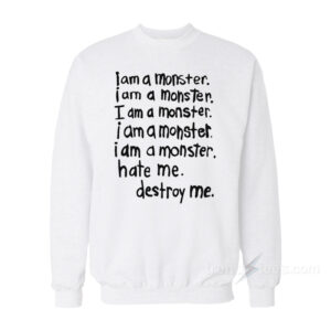 I Am A Monster Hate Me Destroy Me Sweatshirt