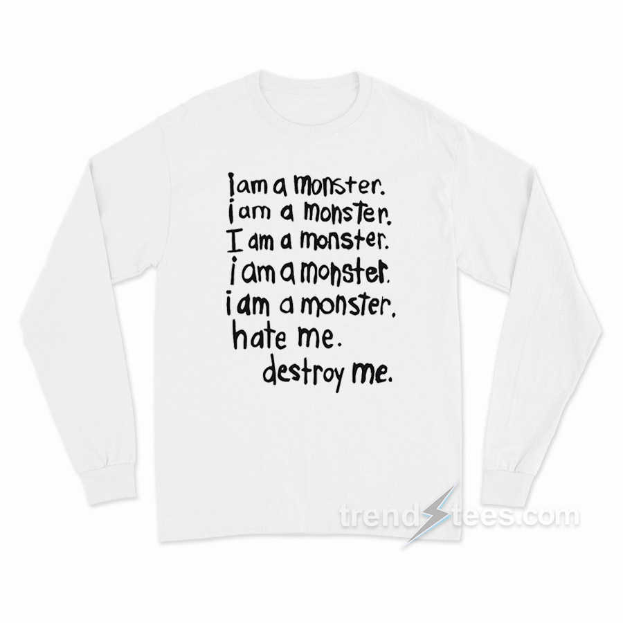 I Am A Monster Hate Me Destroy Me Long Sleeve Shirt