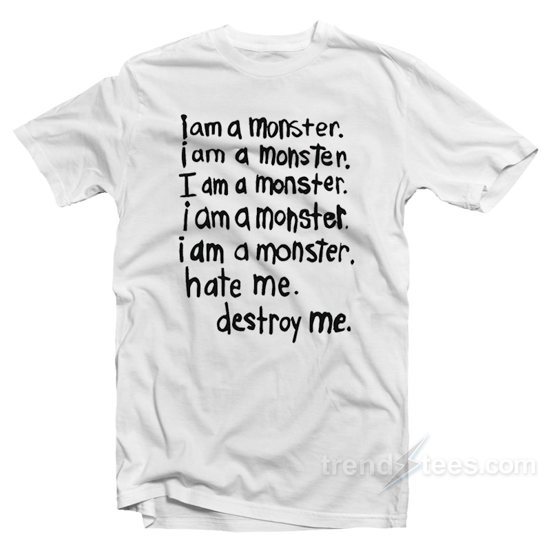 I Am A Monster Hate Me Destroy Me T-Shirt