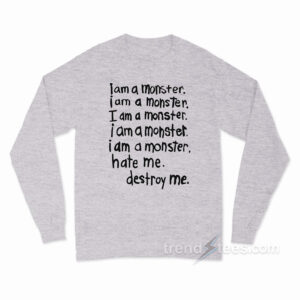 I Am A Monster Hate Me Destroy Me Long Sleeve Shirt