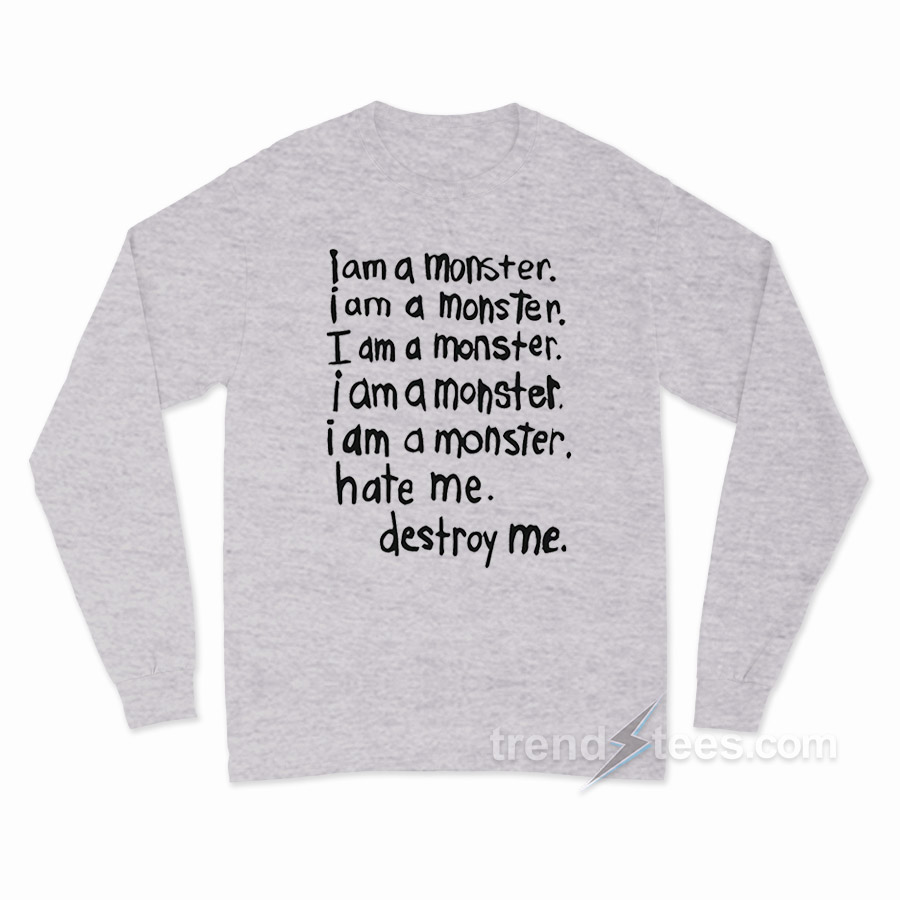 I Am A Monster Hate Me Destroy Me Long Sleeve Shirt