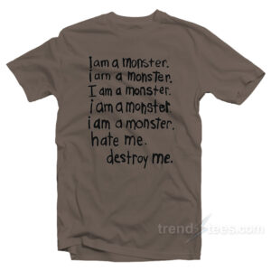 I Am A Monster Hate Me Destroy Me T-Shirt