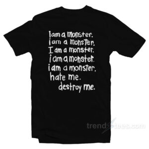I Am A Monster Hate Me Destroy Me T-Shirt