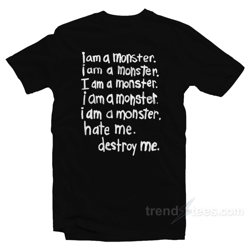 I Am A Monster Hate Me Destroy Me T-Shirt
