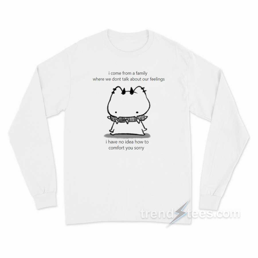 I Come From Famile Where We Don't Talk About Feelings Long Sleeve Shirt