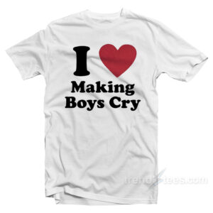I Love Making Boys Cry T-Shirt