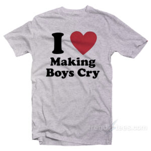 I Love Making Boys Cry T-Shirt