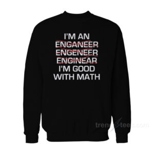 I'm An Enganeer Engeneer Enginear I'm Good With Math Sweatshirt