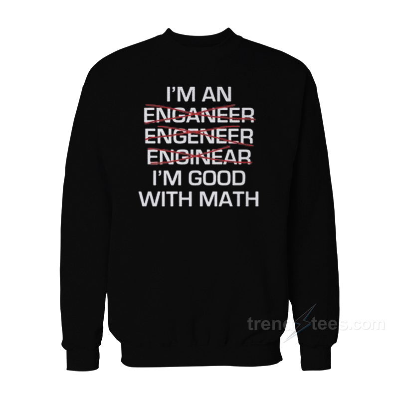 I'm An Enganeer Engeneer Enginear I'm Good With Math Sweatshirt