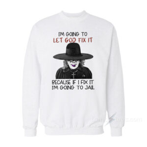 I'm Going To Let God Fix It Because If I Fix I'm Going To Jail Sweatshirt