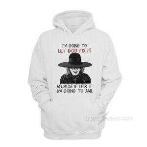 I'm Going To Let God Fix It Because If I Fix I'm Going To Jail Hoodie