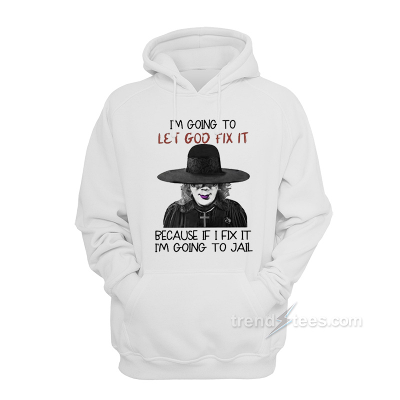I'm Going To Let God Fix It Because If I Fix I'm Going To Jail Hoodie