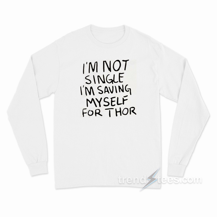 What If I'm Not Single I'm Saving Myself For Thor Long Sleeve Shirt