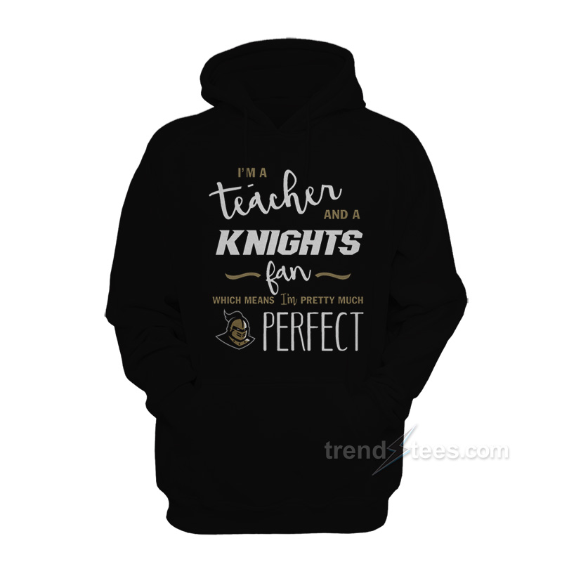 I'm A Teacher And A Knights Fan Which Means I'm Pretty Much Perfect Hoodie