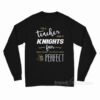 I'm A Teacher And A Knights Fan Which Means I'm Pretty Much Perfect Long Sleeve Shirt