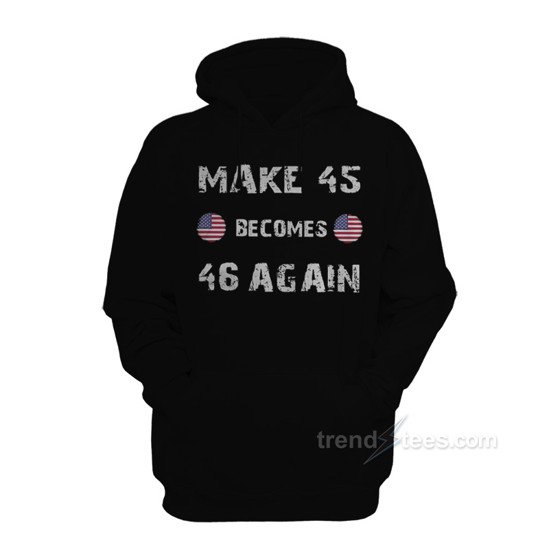 Make 45 Becomes 46 Again Hoodie