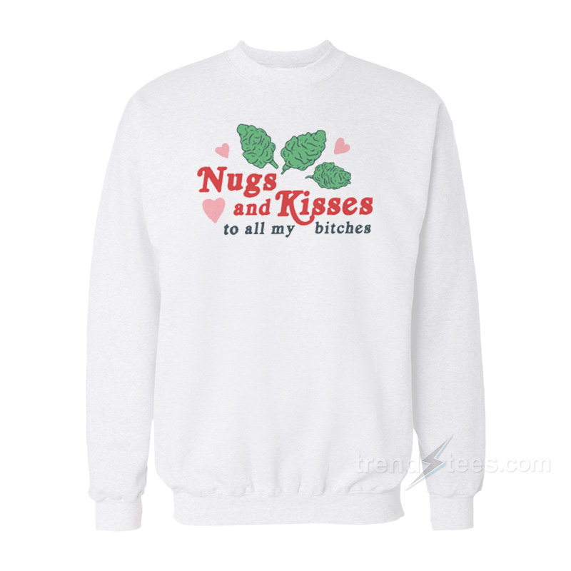 Nugs And Kisses To All My Bitches Sweatshirt