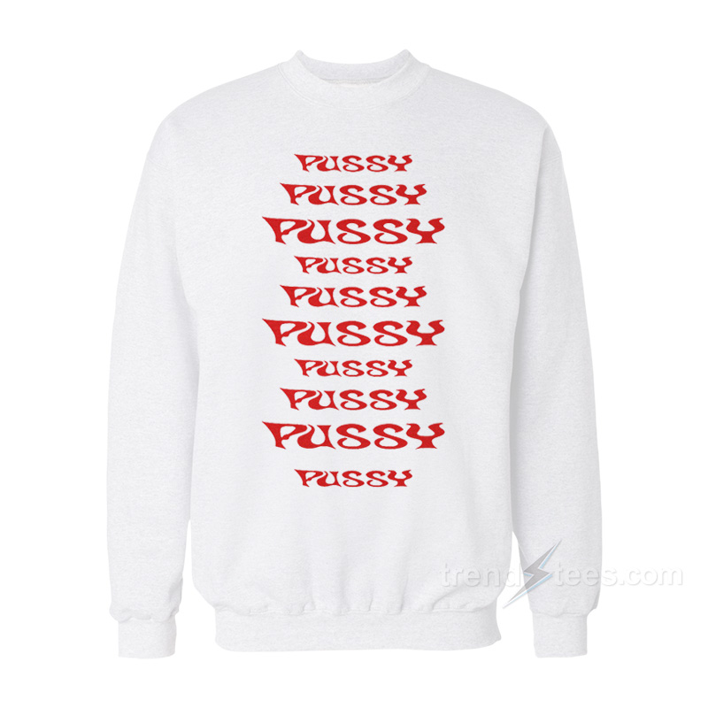 Pussy Pussy Pussy Pussy Pussy Sweatshirt