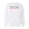 Relish Today Ketchup Tomorrow Sweatshirt