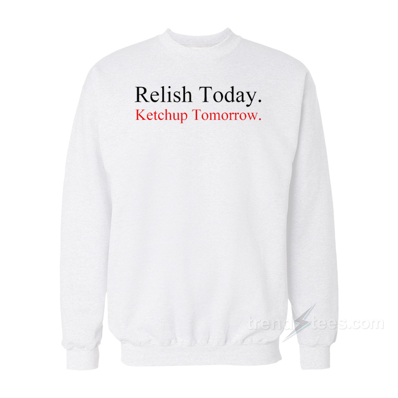 Relish Today Ketchup Tomorrow Sweatshirt