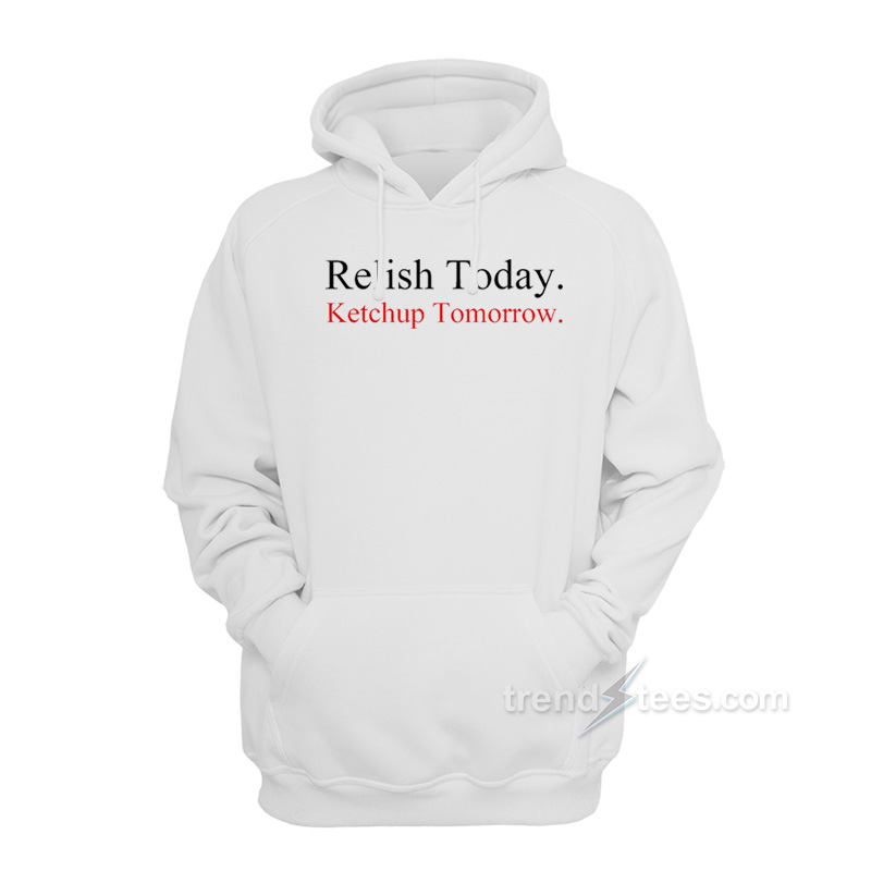 Relish Today Ketchup Tomorrow Hoodie