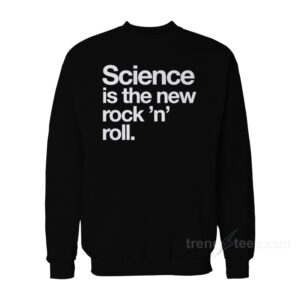 Science Is The New Rock And Roll Sweatshirt