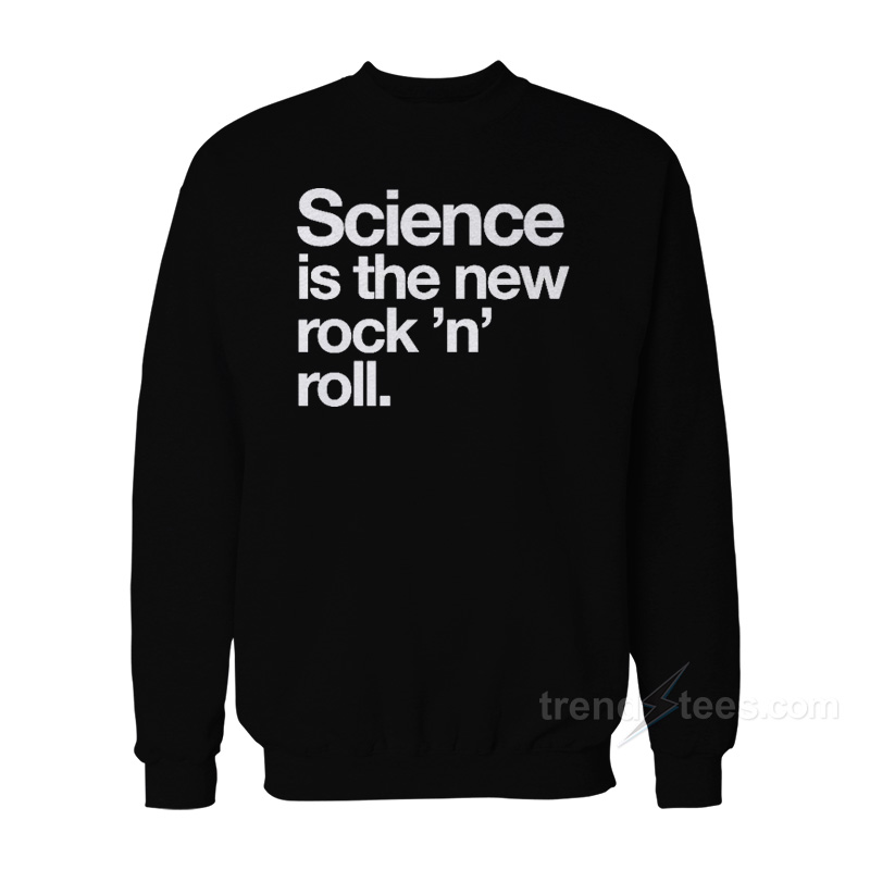 Science Is The New Rock And Roll Sweatshirt